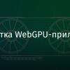 Разработка WebGPU-приложений