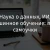 Наука о данных, искусственный интеллект, машинное обучение: путь самоучки