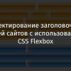 Проектирование заголовочных частей сайтов с использованием CSS Flexbox