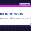 Что такое MLOps и различные MLOps-инструменты  (часть 2)